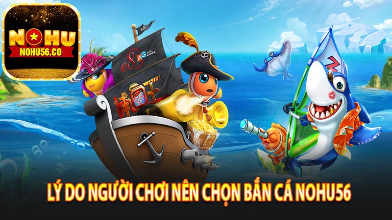 Lý do người chơi nên chọn bắn cá Nohu56