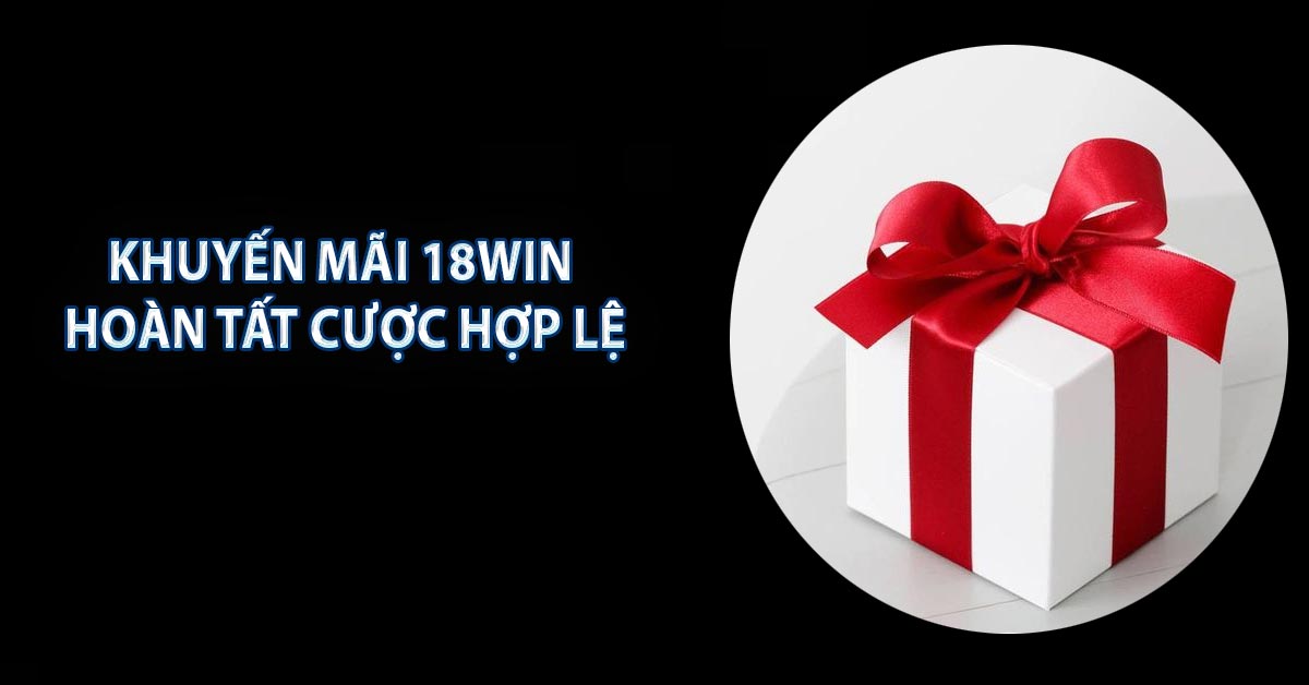 Khuyến mãi 18WIN hoàn tất cược hợp lệ